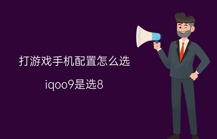 打游戏手机配置怎么选 iqoo9是选8 256还是12 256？